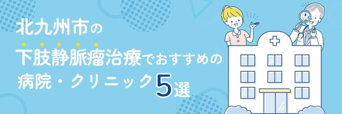北九州市の下肢静脈瘤治療でおすすめの病院・クリニック5選